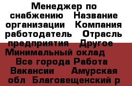 Менеджер по снабжению › Название организации ­ Компания-работодатель › Отрасль предприятия ­ Другое › Минимальный оклад ­ 1 - Все города Работа » Вакансии   . Амурская обл.,Благовещенский р-н